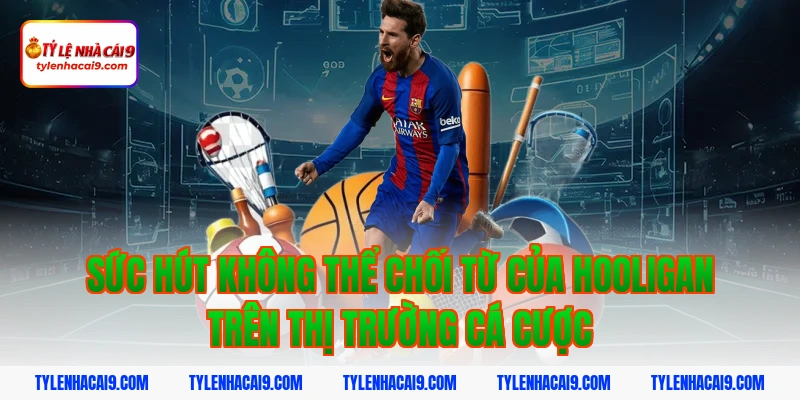 Hooligan là gì? Góc khuất đáng sợ của văn hóa cổ vũ bóng đá 2 Sức hút không thể chối từ của hooligan trên thị trường cá cược
