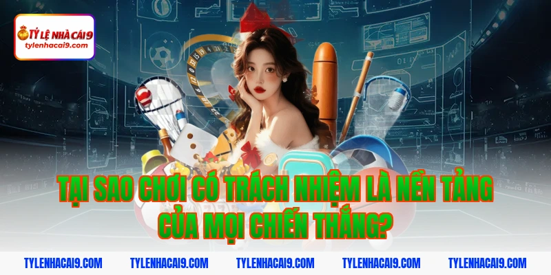 Chơi Có Trách Nhiệm 2 Tại sao chơi có trách nhiệm là nền tảng của mọi chiến thắng?