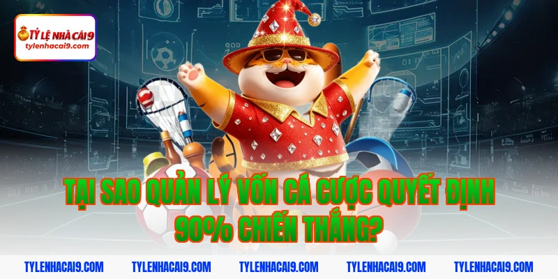 Tại sao quản lý vốn cá cược quyết định 90% chiến thắng?