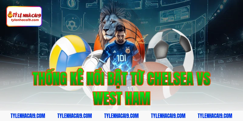 Soi kèo Chelsea lội ngược dòng thắng West Ham vòng 24 EPL 6 Thống kê nổi bật từ Chelsea vs West Ham