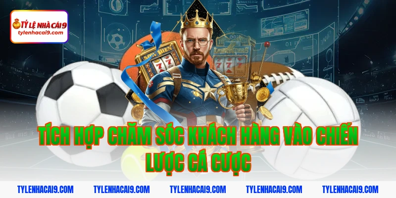 Tích hợp chăm sóc khách hàng vào chiến lược cá cược