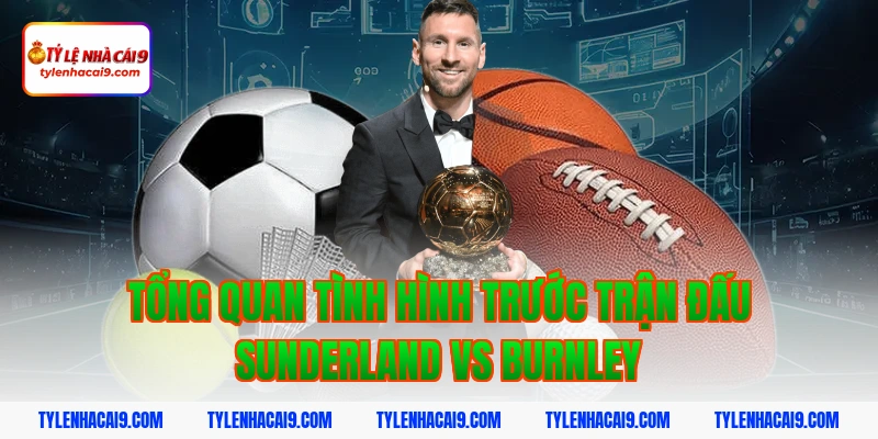 Soi Kèo Sunderland vs Burnley: Nhận Định Hạng Nhất Anh Chính Xác 2 Tổng quan tình hình trước trận đấu Sunderland vs Burnley