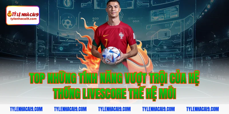 Livescore 5 Top những tính năng vượt trội của hệ thống livescore thế hệ mới