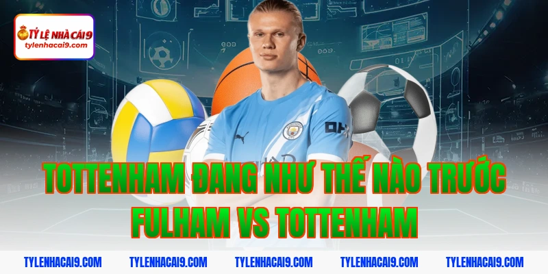 Soi kèo châu Á phạt góc trận bóng đá Fulham vs Tottenham 4 Tottenham đang như thế nào trước Fulham vs Tottenham