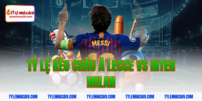 Soi kèo bóng đá dự đoán kết quả trận Lecce vs Inter Milan 3 Tỷ lệ kèo châu Á Lecce vs Inter Milan