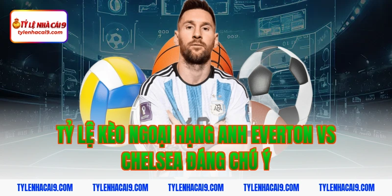 Tỷ Lệ Kèo Ngoại Hạng Anh 4 Tỷ lệ kèo ngoại hạng anh Everton vs Chelsea đáng chú ý