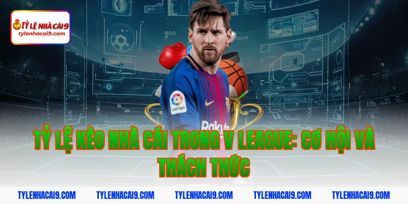 V League 3 Tỷ lệ kèo nhà cái trong V League: Cơ hội và thách thức