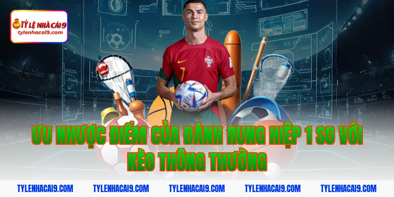 Ưu nhược điểm của đánh rung hiệp 1 so với kèo thông thường