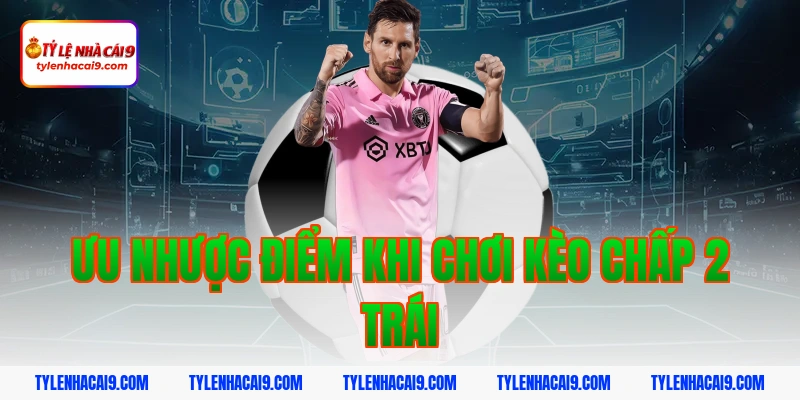 Ưu nhược điểm khi chơi kèo chấp 2 trái