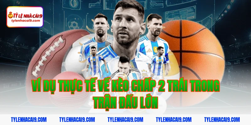 Ví dụ thực tế về kèo chấp 2 trái trong trận đấu lớn
