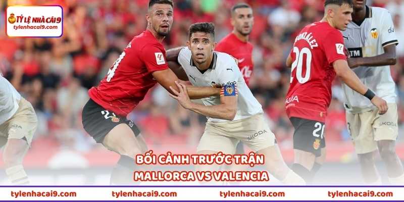Bối cảnh trước trận Mallorca vs Valencia