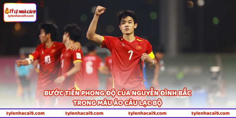Bước tiến phong độ của Nguyễn Đình Bắc trong màu áo câu lạc bộ