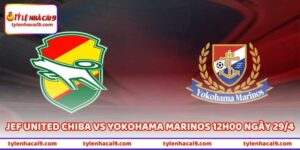 Trận JEF United Chiba Vs Yokohama Marinos 12H00 Ngày 29/4