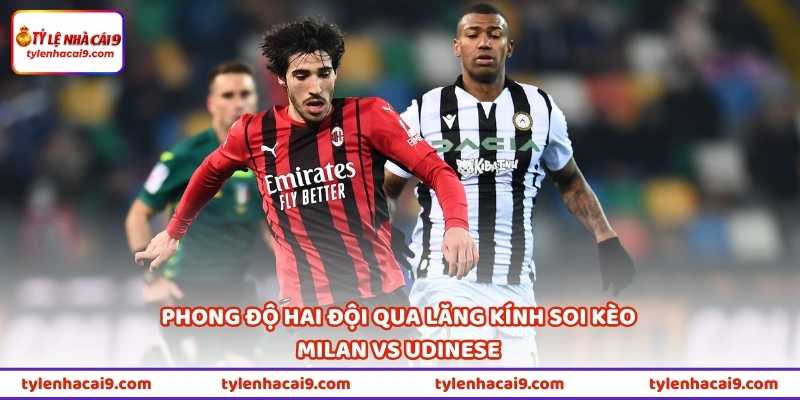 Phong độ hai đội qua lăng kính soi kèo Milan vs Udinese