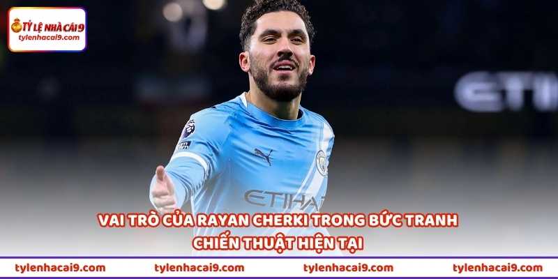 Vai trò của Rayan Cherki trong bức tranh chiến thuật hiện tại