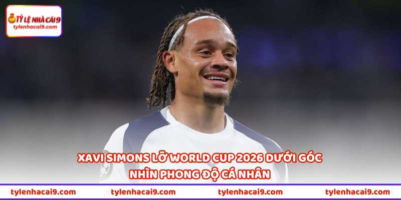Xavi Simons lỡ World Cup 2026 dưới góc nhìn phong độ cá nhân