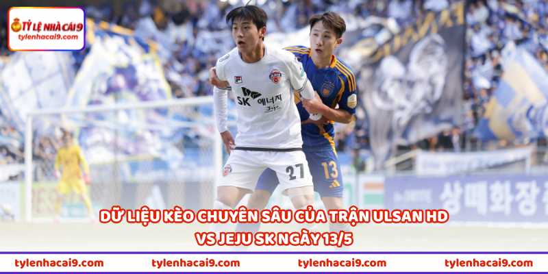 Dữ liệu kèo chuyên sâu của trận Ulsan HD vs Jeju SK ngày 13/5