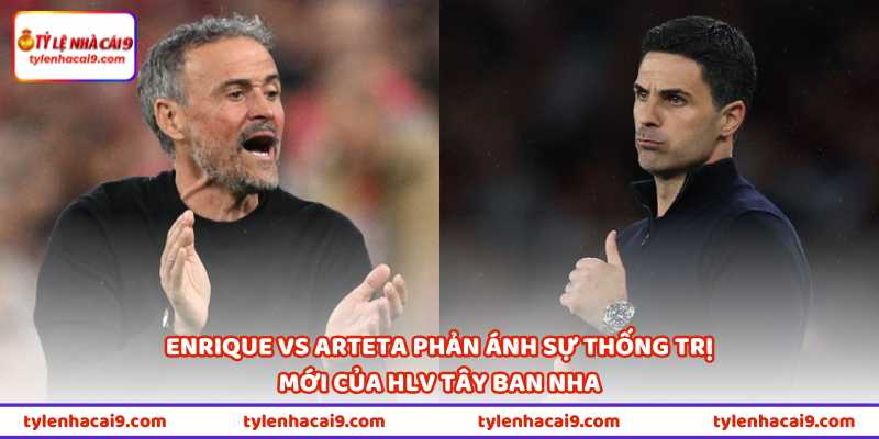Enrique vs Arteta phản ánh sự thống trị mới của HLV Tây Ban Nha