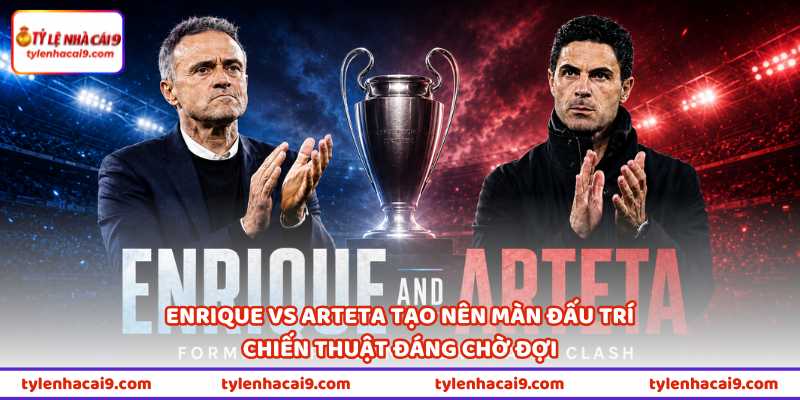 Enrique vs Arteta tạo nên màn đấu trí chiến thuật đáng chờ đợi