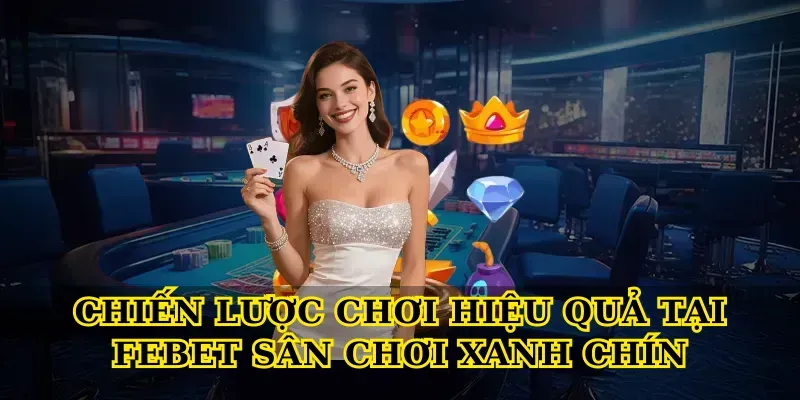 Khám phá Febet sân chơi xanh chín uy tín cho bet thủ Việt 4 Chiến lược chơi hiệu quả tại Febet sân chơi xanh chín