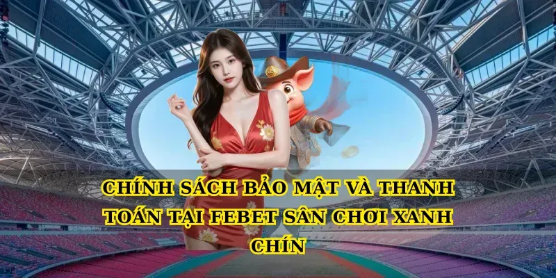 Khám phá Febet sân chơi xanh chín uy tín cho bet thủ Việt 3 Chính sách bảo mật và thanh toán tại Febet sân chơi xanh chín