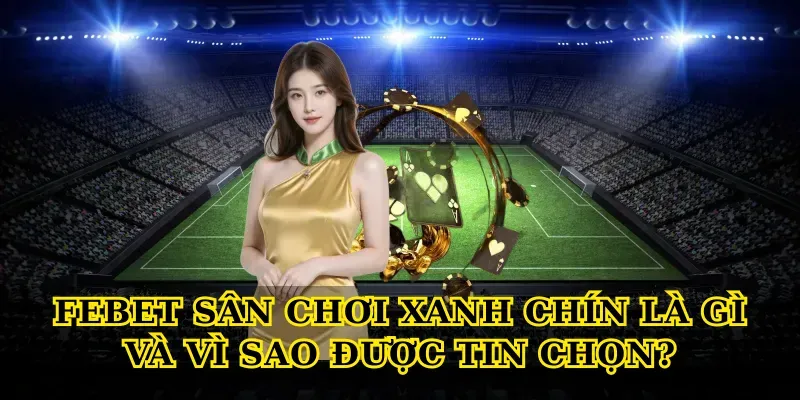 Khám phá Febet sân chơi xanh chín uy tín cho bet thủ Việt 1 Febet sân chơi xanh chín là gì và vì sao được tin chọn?