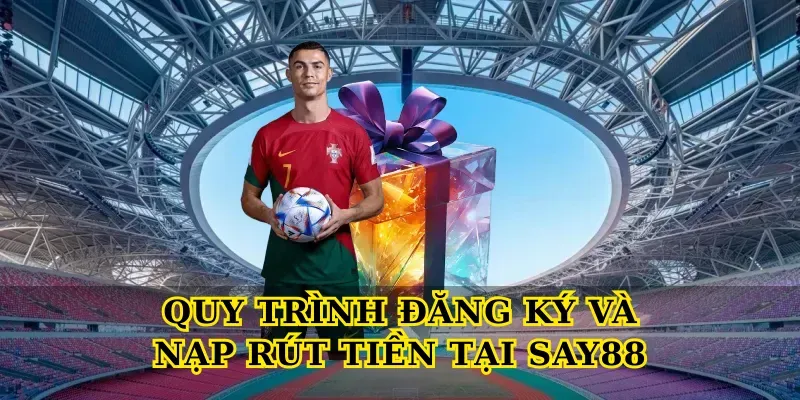 Quy Trình Đăng Ký Và Nạp Rút Tiền Tại Say88
