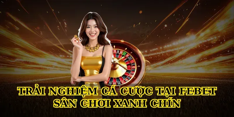 Khám phá Febet sân chơi xanh chín uy tín cho bet thủ Việt 2 Trải nghiệm cá cược tại Febet sân chơi xanh chín